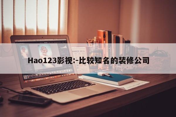 Hao123影视:-比较知名的装修公司