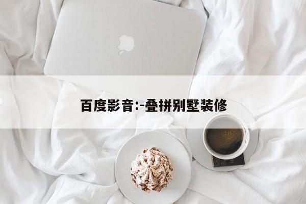 百度影音:-叠拼别墅装修