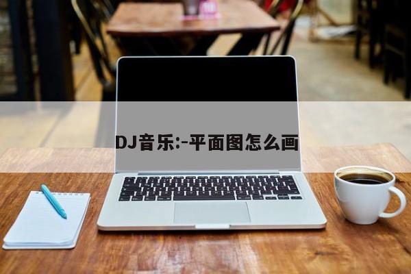 DJ音乐:-平面图怎么画