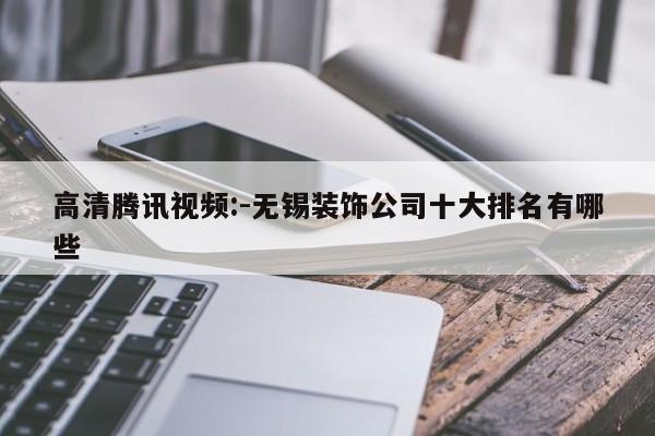 高清腾讯视频:-无锡装饰公司十大排名有哪些