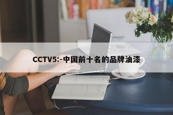 CCTV5:-中国前十名的品牌油漆