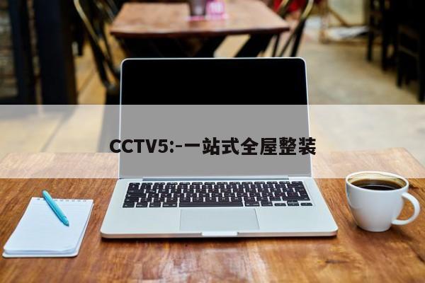 CCTV5:-一站式全屋整装