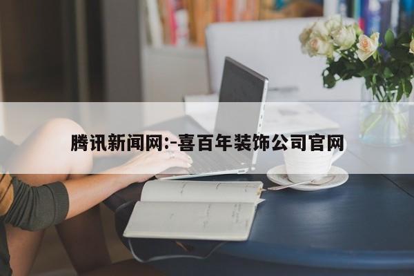 腾讯新闻网:-喜百年装饰公司官网