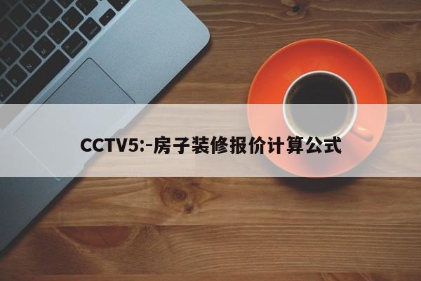 CCTV5:-房子装修报价计算公式