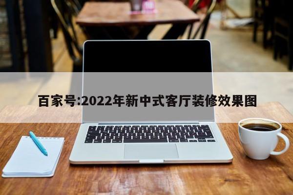 百家号:2022年新中式客厅装修效果图