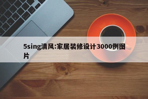 5sing清风:家居装修设计3000例图片