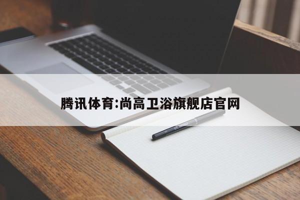 腾讯体育:尚高卫浴旗舰店官网