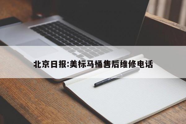 北京日报:美标马桶售后维修电话