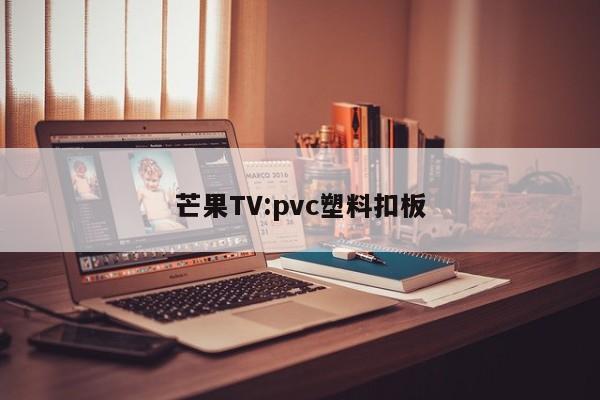 芒果TV:pvc塑料扣板