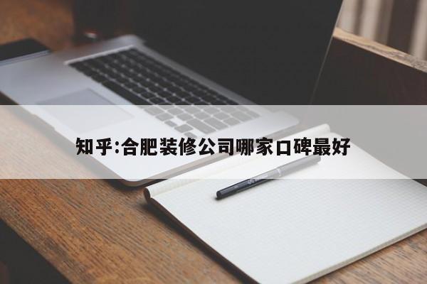 知乎:合肥装修公司哪家口碑最好