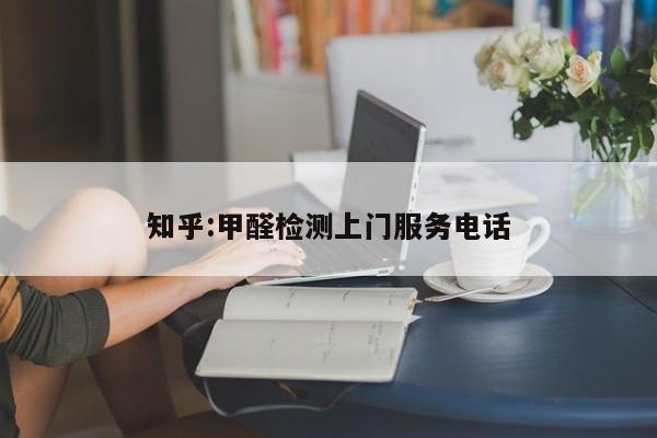 知乎:甲醛检测上门服务电话