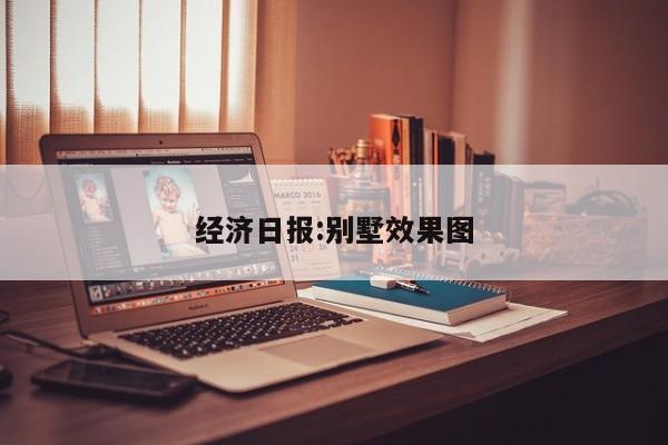 经济日报:别墅效果图