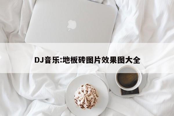 DJ音乐:地板砖图片效果图大全