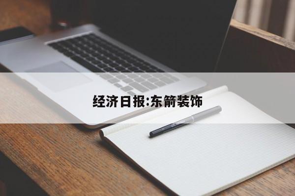 经济日报:东箭装饰