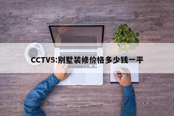 CCTV5:别墅装修价格多少钱一平