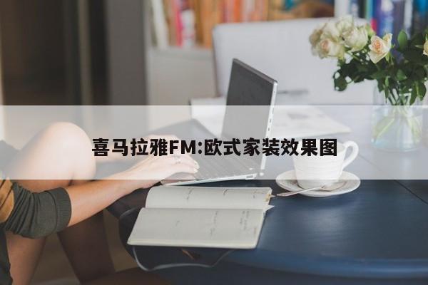 喜马拉雅FM:欧式家装效果图