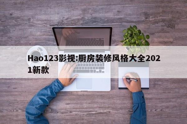 Hao123影视:厨房装修风格大全2021新款