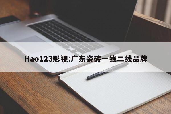 Hao123影视:广东瓷砖一线二线品牌