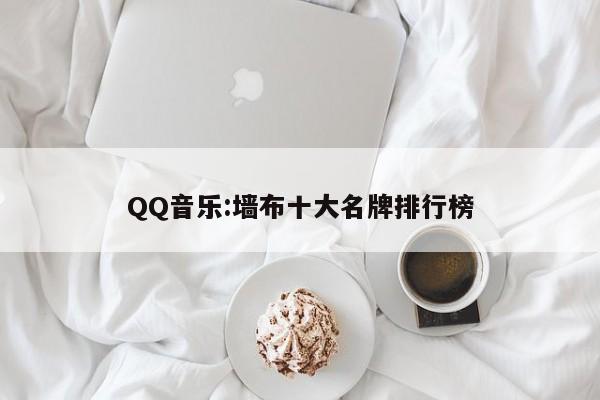 QQ音乐:墙布十大名牌排行榜