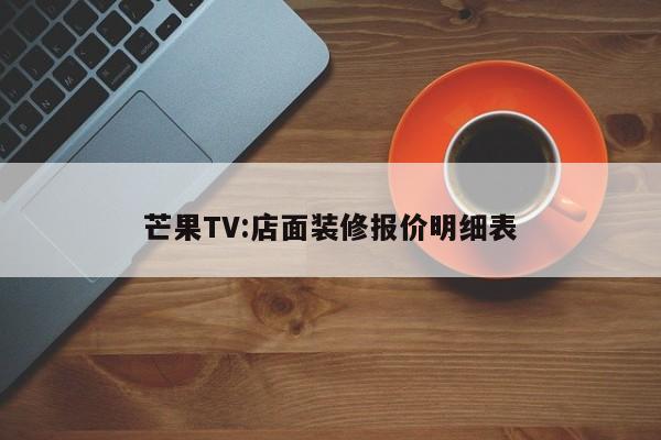 芒果TV:店面装修报价明细表