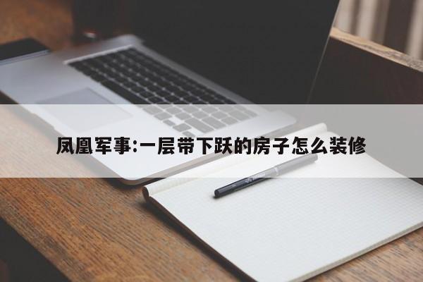 凤凰军事:一层带下跃的房子怎么装修