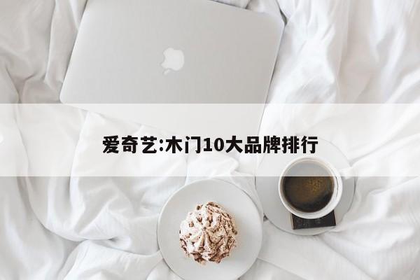 爱奇艺:木门10大品牌排行