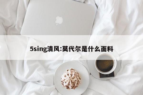 5sing清风:莫代尔是什么面料