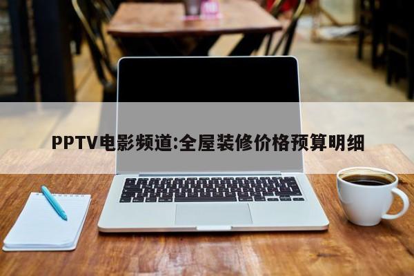 PPTV电影频道:全屋装修价格预算明细