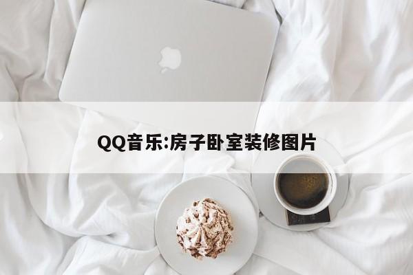 QQ音乐:房子卧室装修图片
