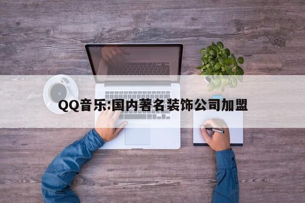 QQ音乐:国内著名装饰公司加盟