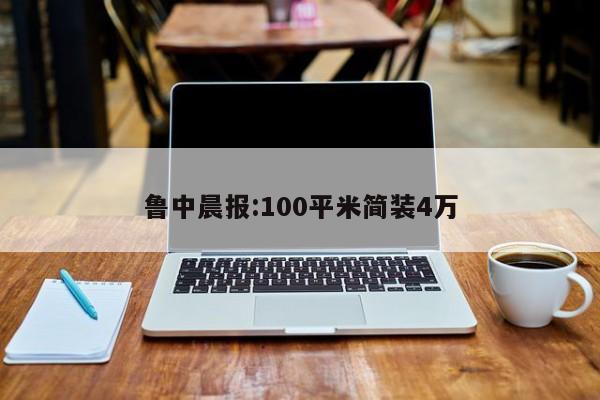 鲁中晨报:100平米简装4万