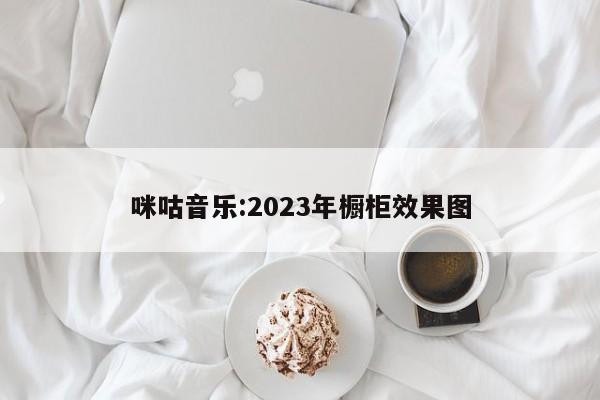 咪咕音乐:2023年橱柜效果图