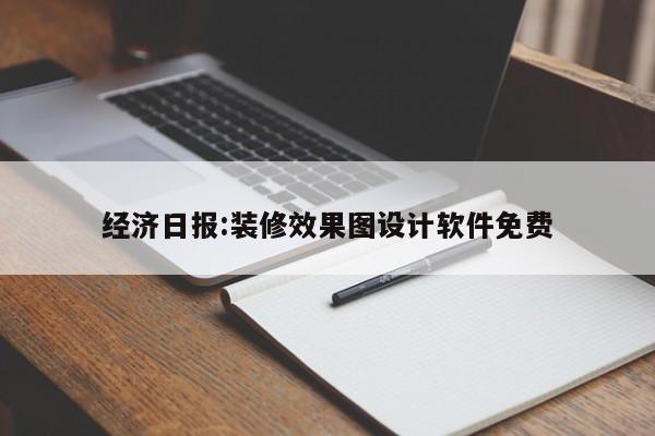 经济日报:装修效果图设计软件免费