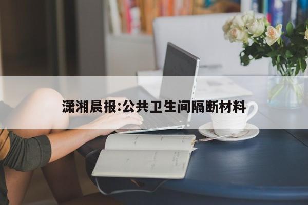 潇湘晨报:公共卫生间隔断材料