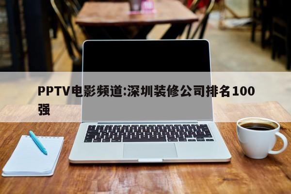 PPTV电影频道:深圳装修公司排名100强
