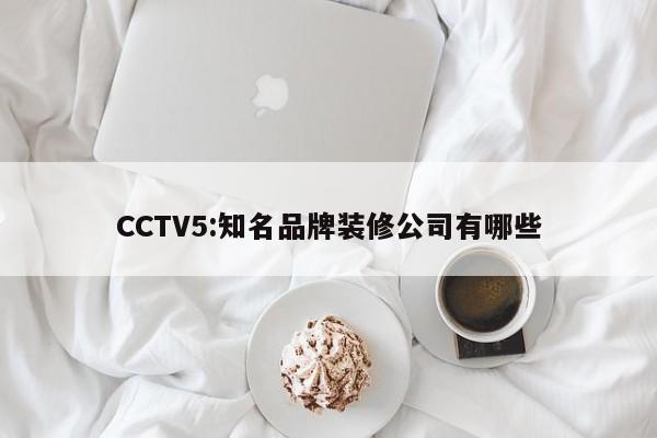 CCTV5:知名品牌装修公司有哪些