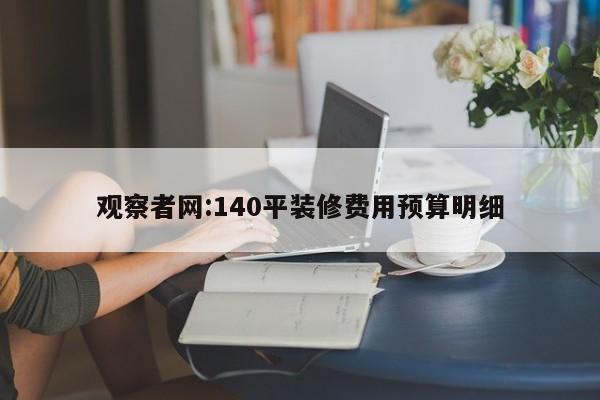 观察者网:140平装修费用预算明细