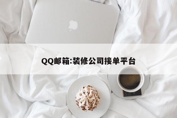 QQ邮箱:装修公司接单平台
