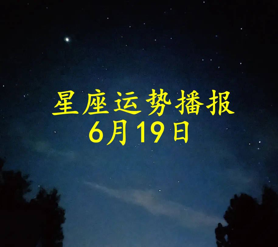 【日运】十二星座2024年6月19日运势播报