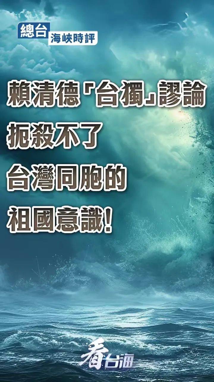 总台海峡时评：赖清德“台独”谬论扼杀不了台湾同胞的祖国意识！                